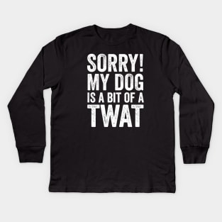 Funny Dog Lover Gift - Sorry! My Dog is a bit of a Twat Kids Long Sleeve T-Shirt